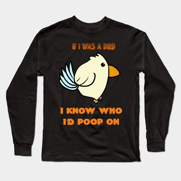 If I Was A Bird I Know Who I'd Poop On Long Sleeve T-Shirt by Monster To Me